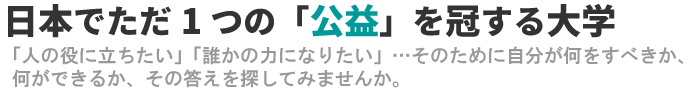 日本でただ1つの「公益」を冠する大学。自分が何をすべきか、何ができるか、その答えを探してみませんか。