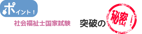 ポイント！社会福祉士国家試験　突破の秘密！