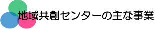 地域共創センターの主な事業の文字画像